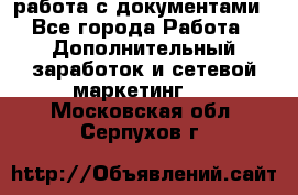 работа с документами - Все города Работа » Дополнительный заработок и сетевой маркетинг   . Московская обл.,Серпухов г.